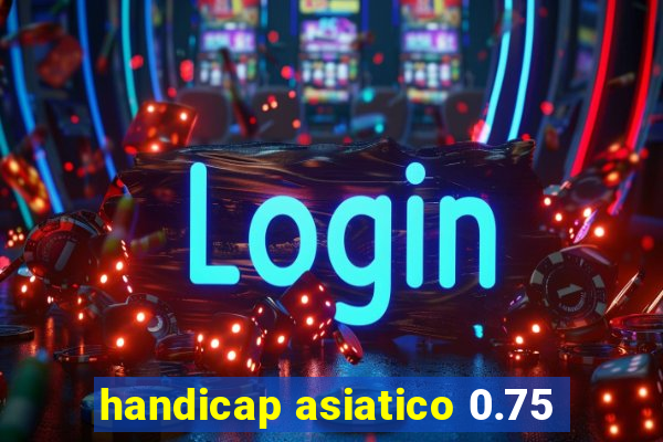 handicap asiatico 0.75